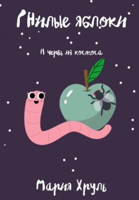 Гнилые яблоки и червь из космоса - Мария Денисовна Хруль 