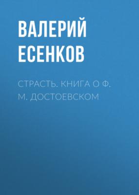 Страсть. Книга о Ф. М. Достоевском - Валерий Есенков 