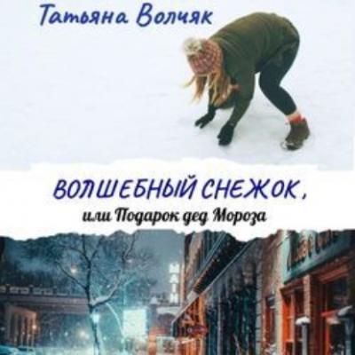Волшебный снежок, или Подарок дед Мороза - Татьяна Волчяк 