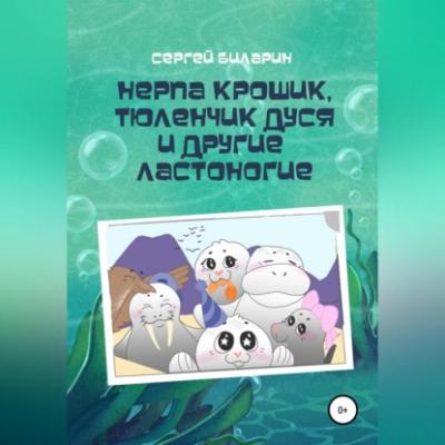 Нерпа Крошик, Тюленчик Дуся и другие ластоногие - Сергей Биларин 