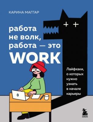 Работа не волк, работа – это work. Лайфхаки, о которых нужно узнать в начале карьеры - Карина Маггар Книги-драйверы