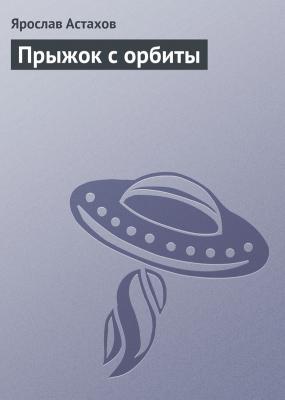 Прыжок с орбиты - Ярослав Астахов Научно-фантастические рассказы