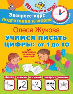 Учимся писать цифры: от 1 до 10 - Олеся Жукова Экспресс-курс подготовки к школе. 10 минут в день