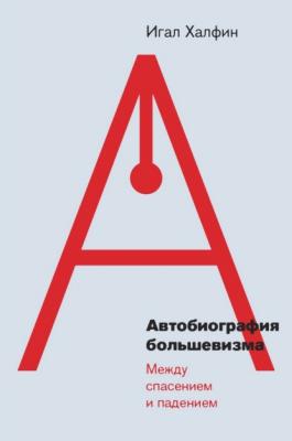 Автобиография большевизма: между спасением и падением - Игал Халфин 