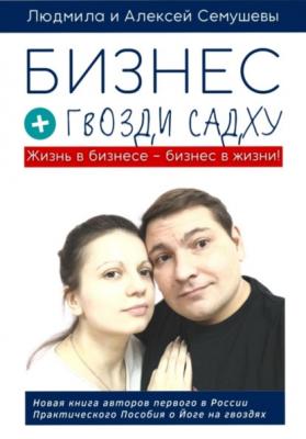 Бизнес + гвозди Садху - Алексей Сергеевич Семушев 