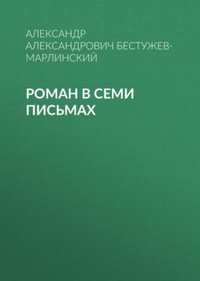 Роман в семи письмах - Александр Александрович Бестужев-Марлинский 