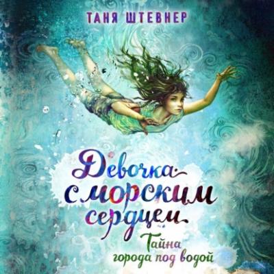 Тайна города под водой - Таня Штевнер Девочка с морским сердцем