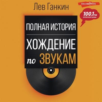 Полная история. Хождение по звукам - Лев Ганкин Music Legends & Idols