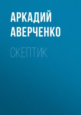 Скептик - Аркадий Аверченко 