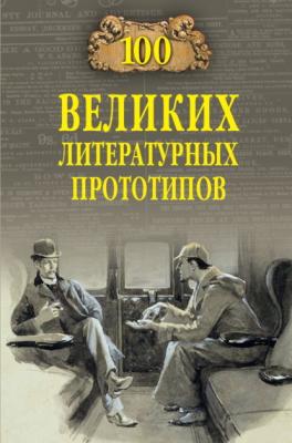 100 великих литературных прототипов - Дмитрий Соколов 100 великих (Вече)