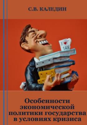 Особенности экономической политики государства в условиях кризиса - Сергей Каледин 