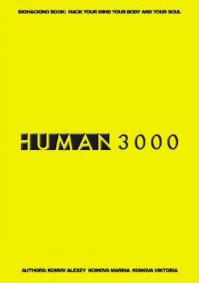 HUMAN 3000. Biohacking Book: Hack Your Mind Your Body and Your Soul - Алексей Комов 
