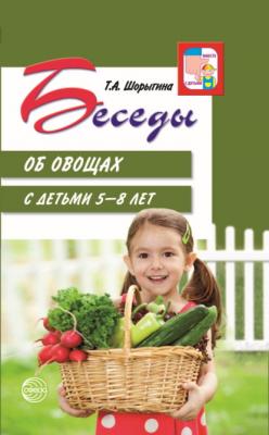 Беседы об овощах с детьми 5—8 лет - Т. А. Шорыгина Вместе с детьми (Сфера)