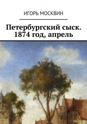 Петербургский сыск. 1874 год, апрель - Игорь Владимирович Москвин 