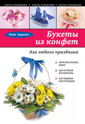 Букеты из конфет для любого праздника - Юлия Андреева Азбука рукоделия