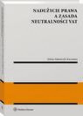 Nadużycie prawa a zasada neutralności VAT - Sylwia Adamczyk-Kaczmara Monografie. Biblioteka Przeglądu Podatkowego