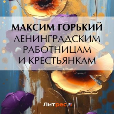 Ленинградским работницам и крестьянкам - Максим Горький 