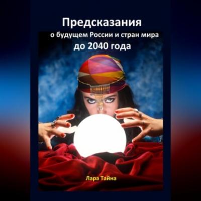 Предсказания о будущем России и стран мира до 2040 года - Лара Тайна 