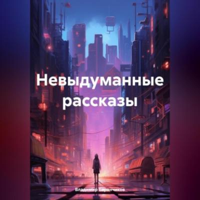 Невыдуманные рассказы - Владимир Иванович Баранчиков 