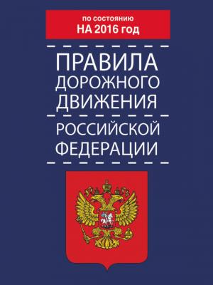 Правила дорожного движения Российской Федерации по состоянию на 2016 год - Коллектив авторов 