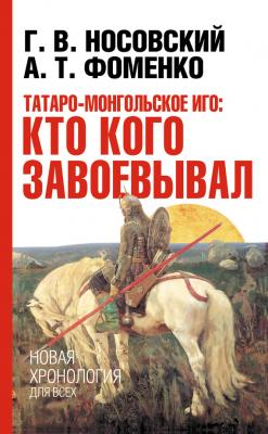Татаро-монгольское иго: кто кого завоевывал - Глеб Носовский Новая хронология для всех