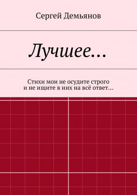 Лучшее… Стихи мои не осудите строго и не ищите в них на всё ответ… - Сергей Демьянов 