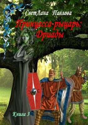 Принцесса-рыцарь: Дриады. Книга 3 - СветЛана Павлова 