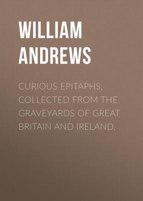 Curious Epitaphs, Collected from the Graveyards of Great Britain and Ireland. - Andrews William 