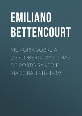 Memoria sobre a descoberta das ilhas de Porto Santo e Madeira 1418-1419 - Emiliano Augusto de Bettencourt 