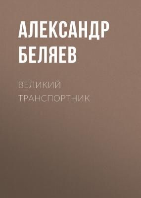 Великий транспортник - Александр Беляев 