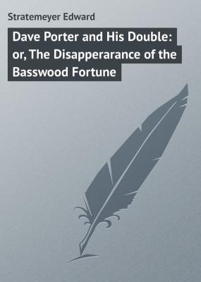 Dave Porter and His Double: or, The Disapperarance of the Basswood Fortune - Stratemeyer Edward 