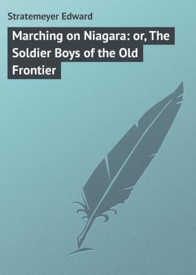 Marching on Niagara: or, The Soldier Boys of the Old Frontier - Stratemeyer Edward 