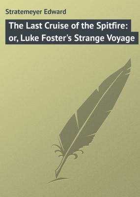 The Last Cruise of the Spitfire: or, Luke Foster's Strange Voyage - Stratemeyer Edward 