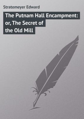 The Putnam Hall Encampment: or, The Secret of the Old Mill - Stratemeyer Edward 