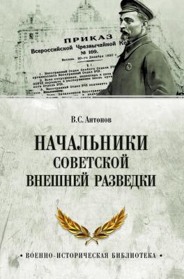 Начальники советской внешней разведки - В. С. Антонов Военно-историческая библиотека (Вече)
