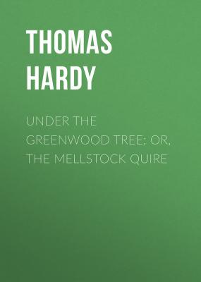 Under the Greenwood Tree; Or, The Mellstock Quire - Thomas Hardy 