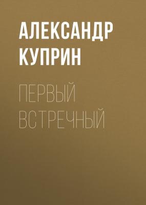 Первый встречный - Александр Куприн 