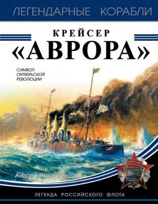 Крейсер «Аврора» - Андрей Чаплыгин Легендарные корабли
