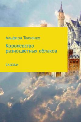 Королевство разноцветных облаков - Альфира Федоровна Ткаченко 