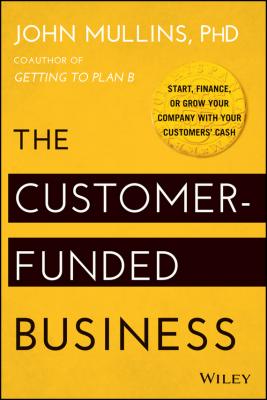 The Customer-Funded Business. Start, Finance, or Grow Your Company with Your Customers' Cash - John  Mullins 