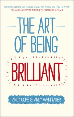 The Art of Being Brilliant. Transform Your Life by Doing What Works For You - Andy  Cope 