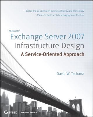 Microsoft Exchange Server 2007 Infrastructure Design. A Service-Oriented Approach - David Tschanz W. 