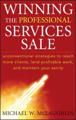 Winning the Professional Services Sale. Unconventional Strategies to Reach More Clients, Land Profitable Work, and Maintain Your Sanity - Michael McLaughlin W. 