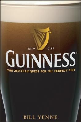 Guinness. The 250 Year Quest for the Perfect Pint - Bill  Yenne 