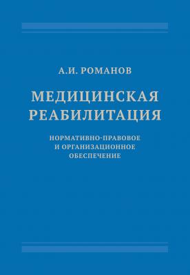 Медицинская реабилитация: нормативно-правовое и организационное обеспечение - Александр Романов 