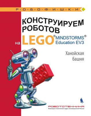 Конструируем роботов на LEGO MINDSTORMS Education EV3. Ханойская башня - В. В. Тарапата Робофишки
