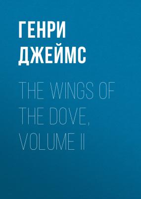The Wings of the Dove, Volume II - Генри Джеймс 