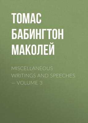 Miscellaneous Writings and Speeches — Volume 3 - Томас Бабингтон Маколей 
