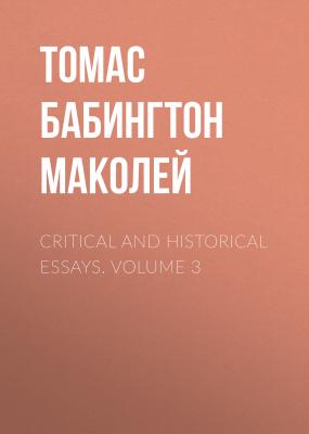 Critical and Historical Essays. Volume 3 - Томас Бабингтон Маколей 