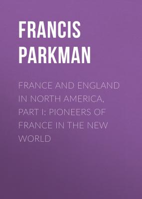 France and England in North America, Part I: Pioneers of France in the New World - Francis Parkman 